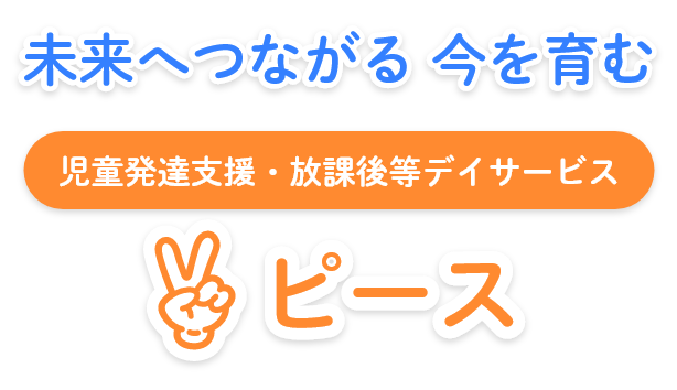 未来へつながる今を育む 児童発達支援・放課後等デイサービス ピース